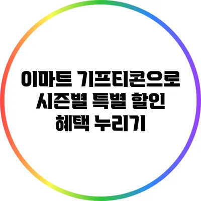 이마트 기프티콘으로 시즌별 특별 할인 혜택 누리기