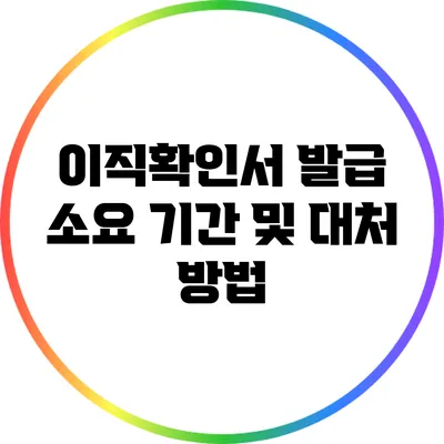 이직확인서 발급 소요 기간 및 대처 방법