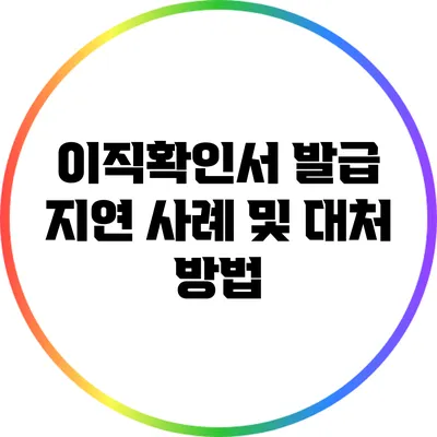 이직확인서 발급 지연 사례 및 대처 방법