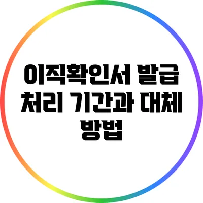 이직확인서 발급 처리 기간과 대체 방법