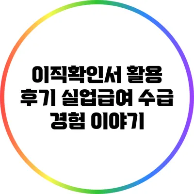 이직확인서 활용 후기: 실업급여 수급 경험 이야기