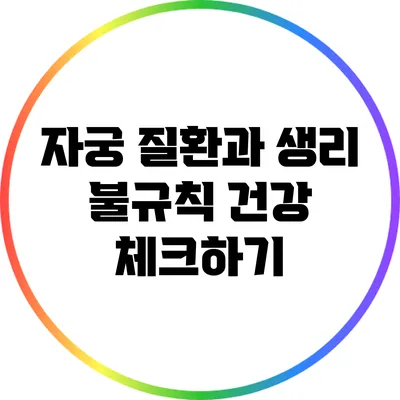 자궁 질환과 생리 불규칙: 건강 체크하기