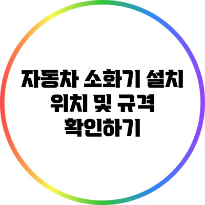 자동차 소화기 설치 위치 및 규격 확인하기
