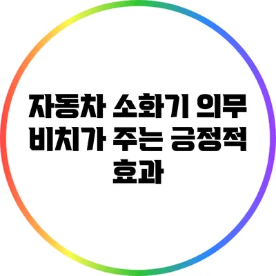 자동차 소화기 의무 비치가 주는 긍정적 효과