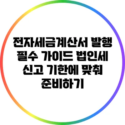 전자세금계산서 발행 필수 가이드: 법인세 신고 기한에 맞춰 준비하기