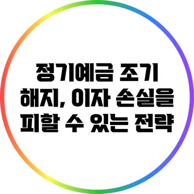 정기예금 조기 해지, 이자 손실을 피할 수 있는 전략