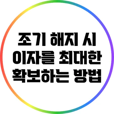 조기 해지 시 이자를 최대한 확보하는 방법