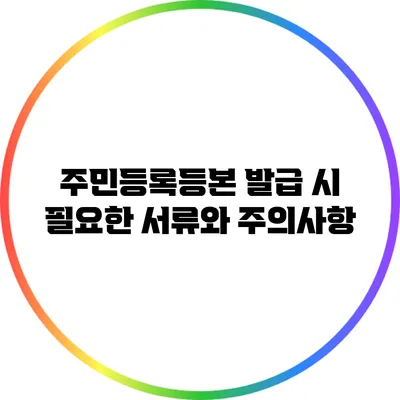 주민등록등본 발급 시 필요한 서류와 주의사항