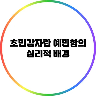 초민감자란? 예민함의 심리적 배경