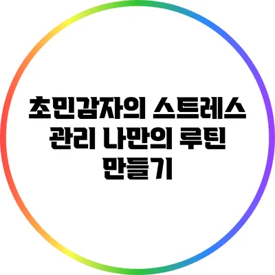 초민감자의 스트레스 관리: 나만의 루틴 만들기