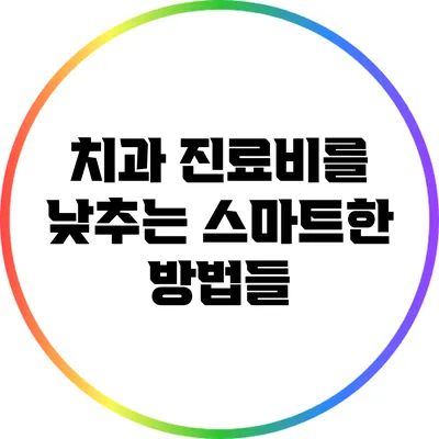 치과 진료비를 낮추는 스마트한 방법들