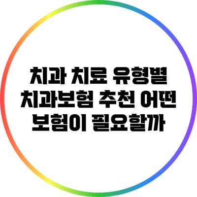 치과 치료 유형별 치과보험 추천: 어떤 보험이 필요할까?