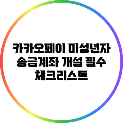 카카오페이 미성년자 송금계좌 개설 필수 체크리스트