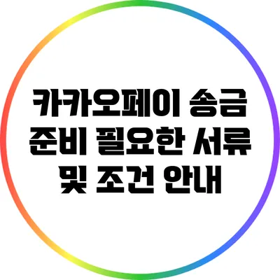 카카오페이 송금 준비: 필요한 서류 및 조건 안내