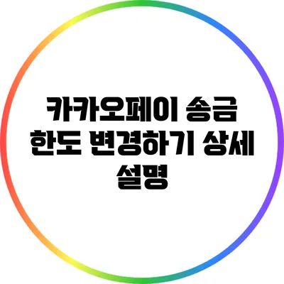 카카오페이 송금 한도 변경하기: 상세 설명