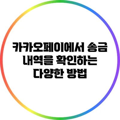 카카오페이에서 송금 내역을 확인하는 다양한 방법