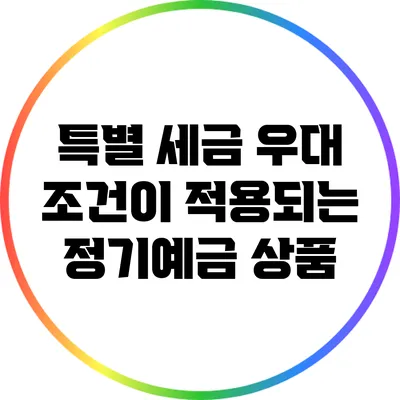 특별 세금 우대 조건이 적용되는 정기예금 상품