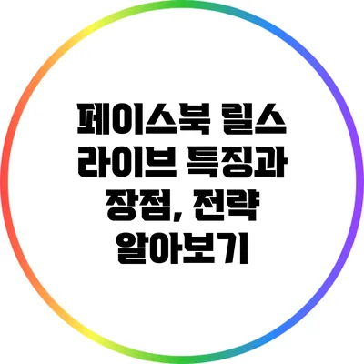 페이스북 릴스 라이브: 특징과 장점, 전략 알아보기