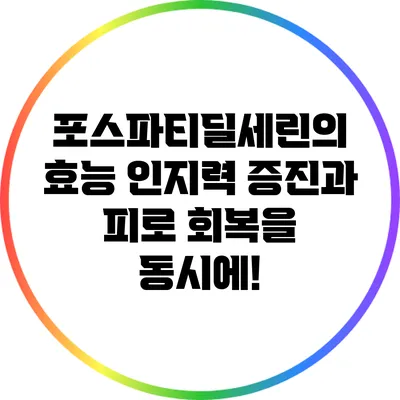 포스파티딜세린의 효능: 인지력 증진과 피로 회복을 동시에!