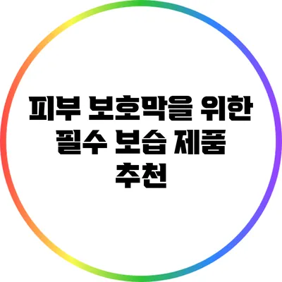 피부 보호막을 위한 필수 보습 제품 추천