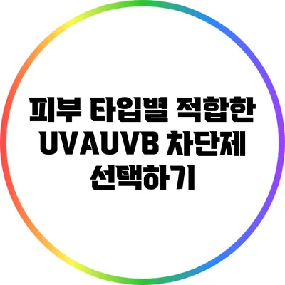 피부 타입별 적합한 UVA/UVB 차단제 선택하기