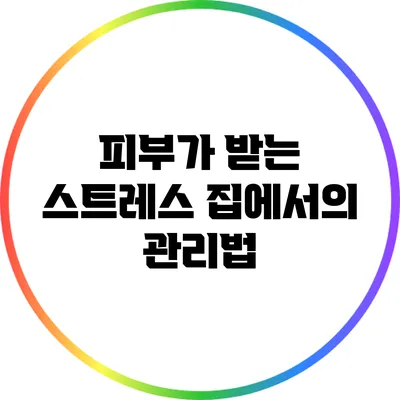 피부가 받는 스트레스: 집에서의 관리법