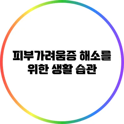 피부가려움증 해소를 위한 생활 습관