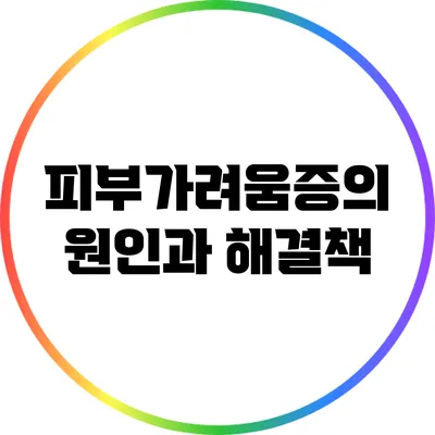 피부가려움증의 원인과 해결책