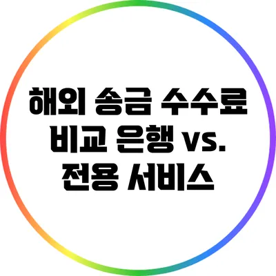 해외 송금 수수료 비교: 은행 vs. 전용 서비스