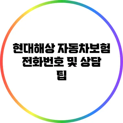 현대해상 자동차보험 전화번호 및 상담 팁
