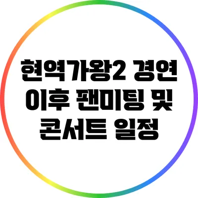 현역가왕2 경연 이후 팬미팅 및 콘서트 일정