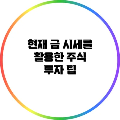 현재 금 시세를 활용한 주식 투자 팁