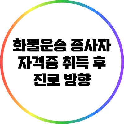 화물운송 종사자 자격증 취득 후 진로 방향