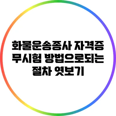 화물운송종사 자격증 무시험 방법으로되는 절차 엿보기