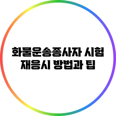 화물운송종사자 시험 재응시 방법과 팁