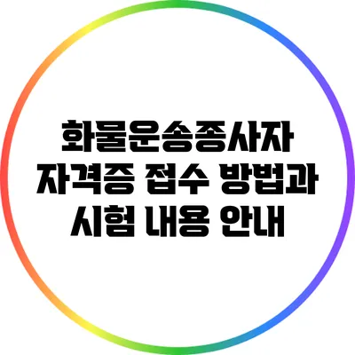 화물운송종사자 자격증 접수 방법과 시험 내용 안내