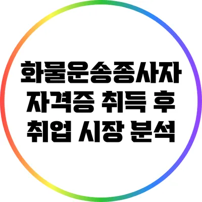 화물운송종사자 자격증 취득 후 취업 시장 분석