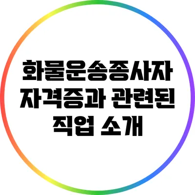 화물운송종사자 자격증과 관련된 직업 소개