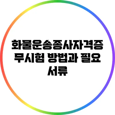 화물운송종사자격증 무시험 방법과 필요 서류