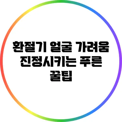 환절기 얼굴 가려움 진정시키는 푸른 꿀팁