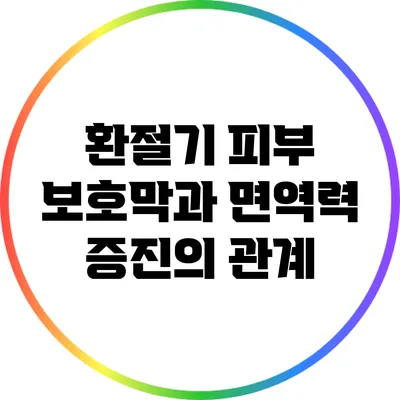 환절기 피부 보호막과 면역력 증진의 관계