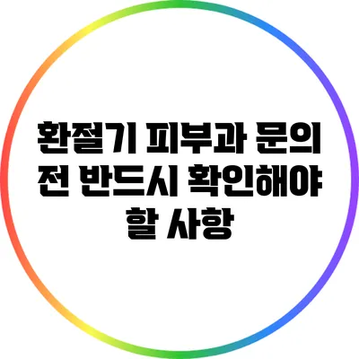 환절기 피부과 문의 전 반드시 확인해야 할 사항