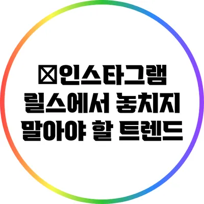�인스타그램 릴스에서 놓치지 말아야 할 트렌드