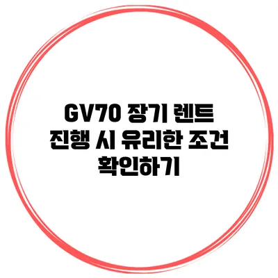GV70 장기 렌트 진행 시 유리한 조건 확인하기