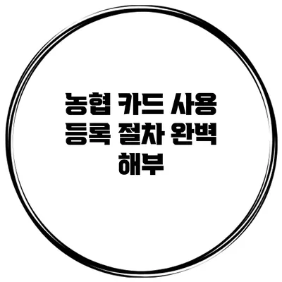 농협 카드 사용 등록 절차 완벽 해부