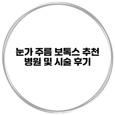 눈가 주름 보톡스 추천 병원 및 시술 후기