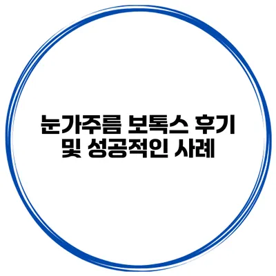 눈가주름 보톡스 후기 및 성공적인 사례