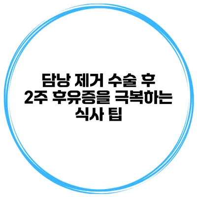 담낭 제거 수술 후 2주 후유증을 극복하는 식사 팁