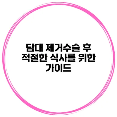 담대 제거수술 후 적절한 식사를 위한 가이드