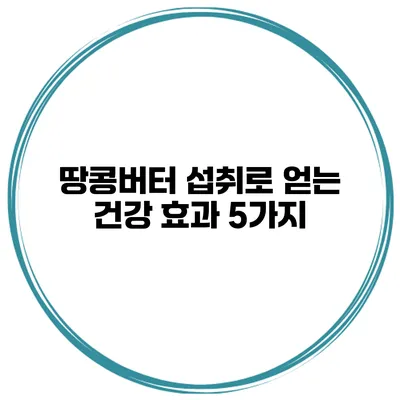 땅콩버터 섭취로 얻는 건강 효과 5가지